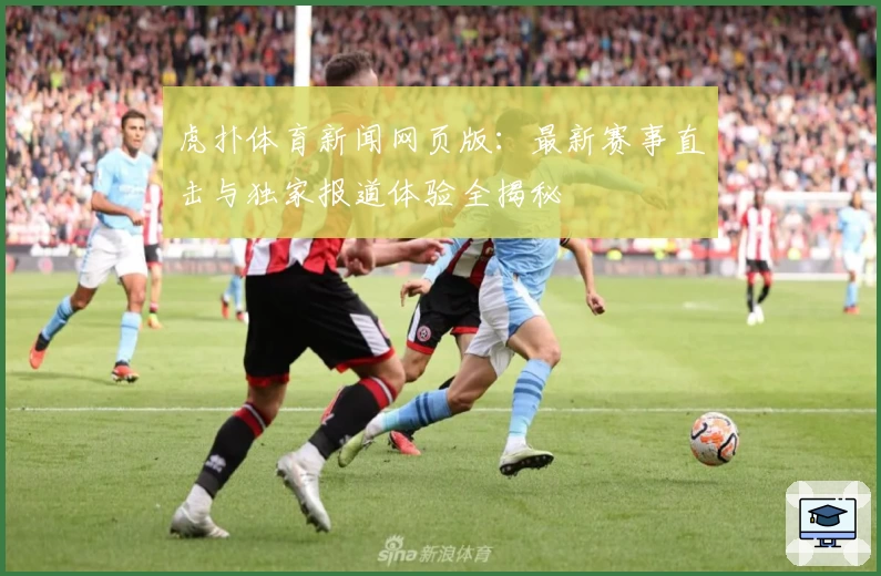 虎扑体育新闻网页版：最新赛事直击与独家报道体验全揭秘