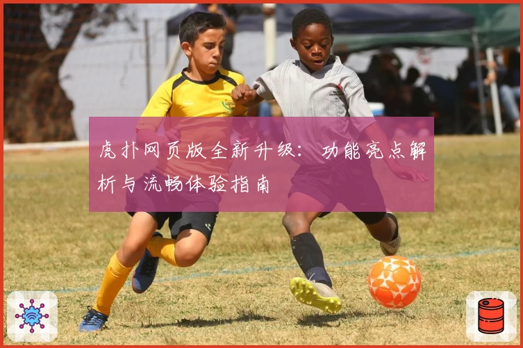 虎扑网页版全新升级：功能亮点解析与流畅体验指南