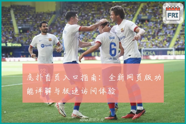 虎扑首页入口指南：全新网页版功能详解与极速访问体验