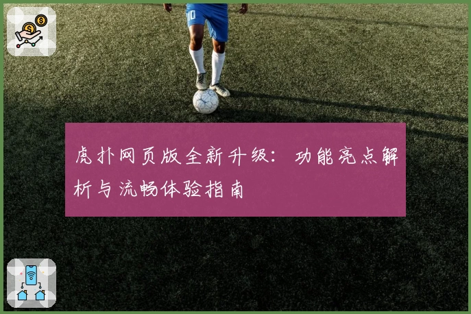 虎扑网页版全新升级：功能亮点解析与流畅体验指南