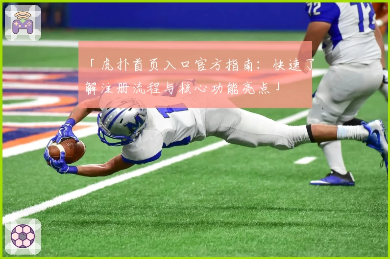 「虎扑首页入口官方指南：快速了解注册流程与核心功能亮点」