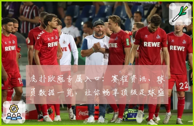 虎扑欧冠专属入口：赛程资讯、球员数据一览，让你畅享顶级足球盛宴