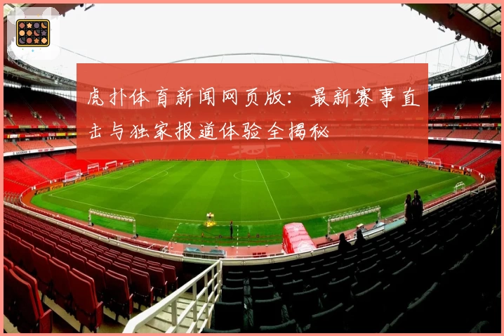 虎扑体育新闻网页版：最新赛事直击与独家报道体验全揭秘