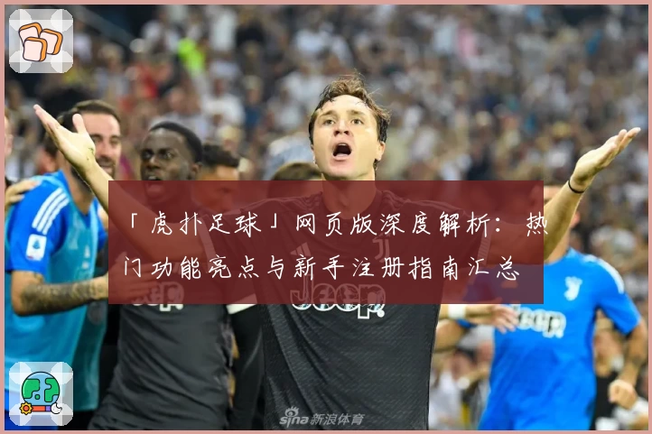 「虎扑足球」网页版深度解析：热门功能亮点与新手注册指南汇总