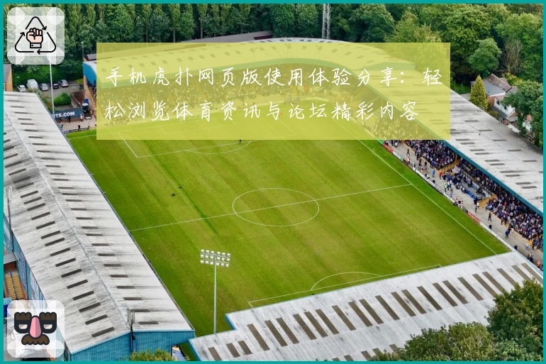 手机虎扑网页版使用体验分享：轻松浏览体育资讯与论坛精彩内容