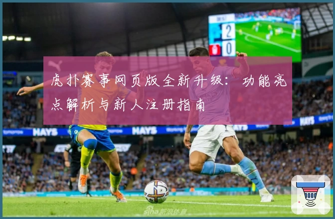 虎扑赛事网页版全新升级：功能亮点解析与新人注册指南