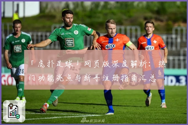 「虎扑足球」网页版深度解析：热门功能亮点与新手注册指南汇总
