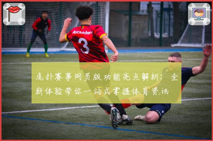 虎扑赛事网页版功能亮点解析：全新体验带你一站式掌握体育资讯