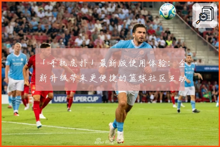「手机虎扑」最新版使用体验：全新升级带来更便捷的篮球社区互动