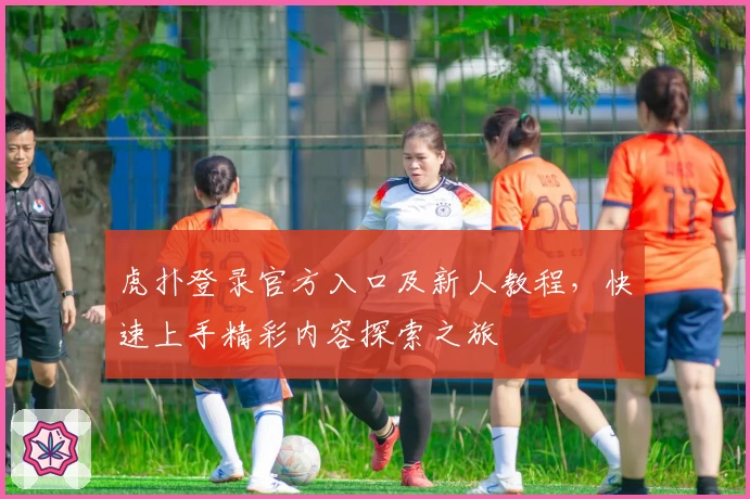 虎扑登录官方入口及新人教程,快速上手精彩内容探索之旅