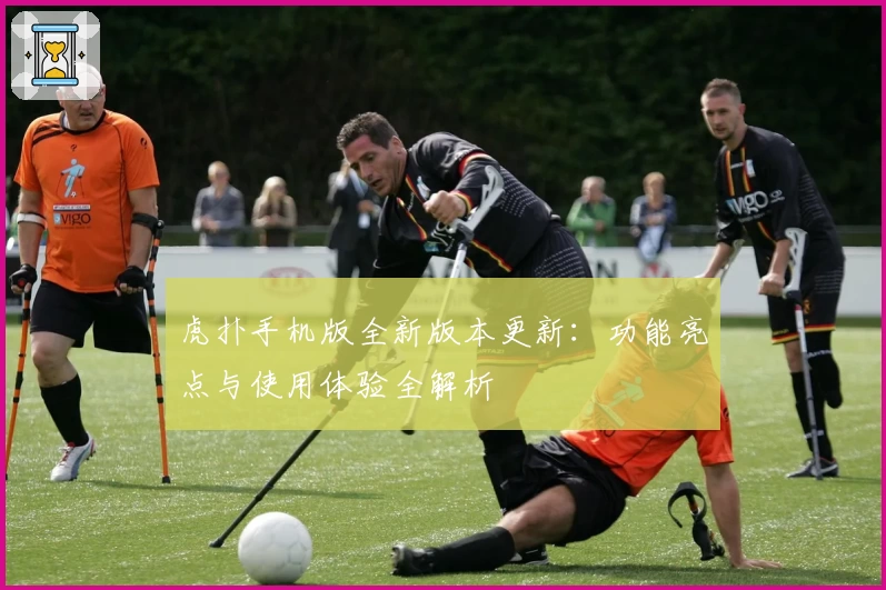 虎扑手机版全新版本更新：功能亮点与使用体验全解析