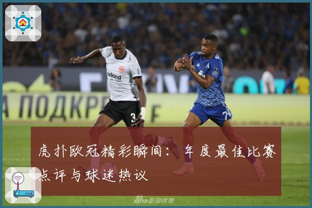 虎扑欧冠精彩瞬间：年度最佳比赛点评与球迷热议