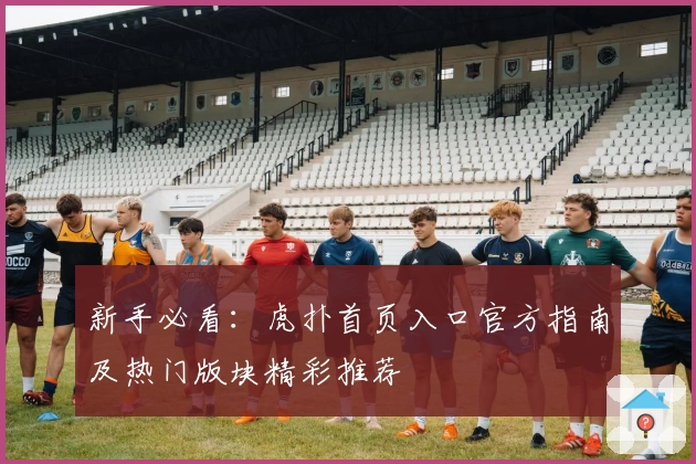 新手必看：虎扑首页入口官方指南及热门版块精彩推荐