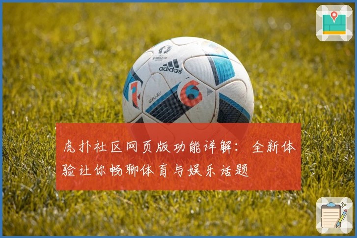 虎扑社区网页版功能详解：全新体验让你畅聊体育与娱乐话题