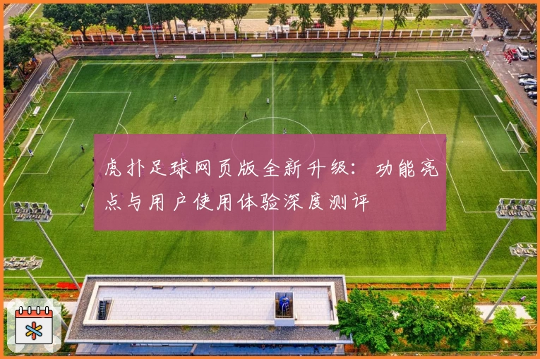 虎扑足球网页版全新升级:功能亮点与用户使用体验深度测评