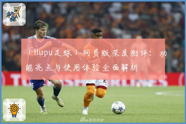 「Hupu足球」网页版深度测评：功能亮点与使用体验全面解析
