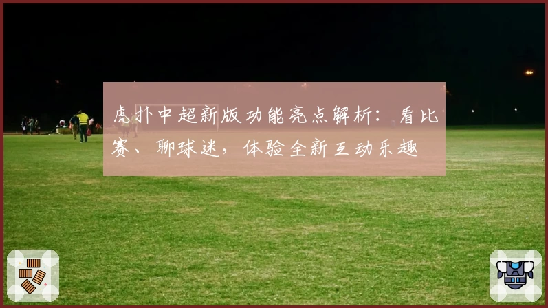 虎扑中超新版功能亮点解析：看比赛、聊球迷，体验全新互动乐趣