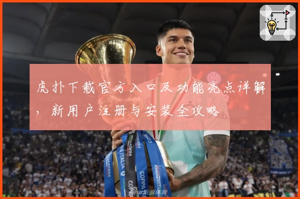 虎扑下载官方入口及功能亮点详解，新用户注册与安装全攻略