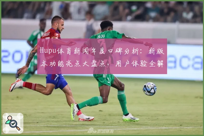 Hupu体育新闻年度口碑分析：新版本功能亮点大盘点，用户体验全解读