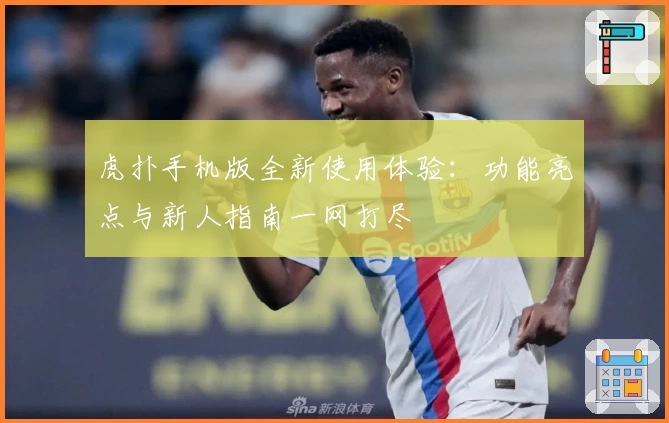 虎扑手机版全新使用体验：功能亮点与新人指南一网打尽
