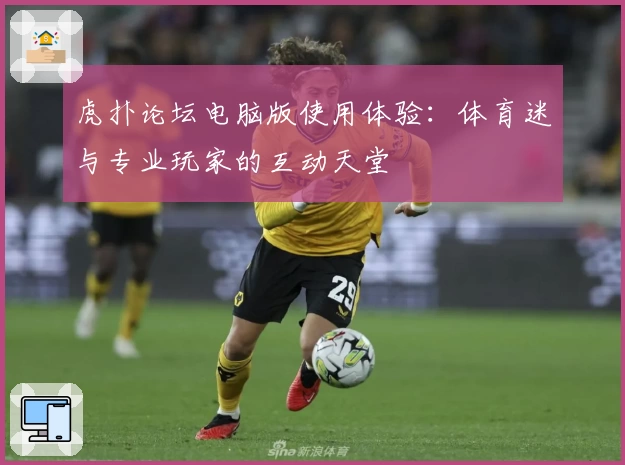 虎扑论坛电脑版使用体验：体育迷与专业玩家的互动天堂