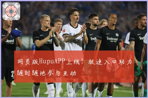 网页版HupuAPP上线！极速入口助力随时随地参与互动