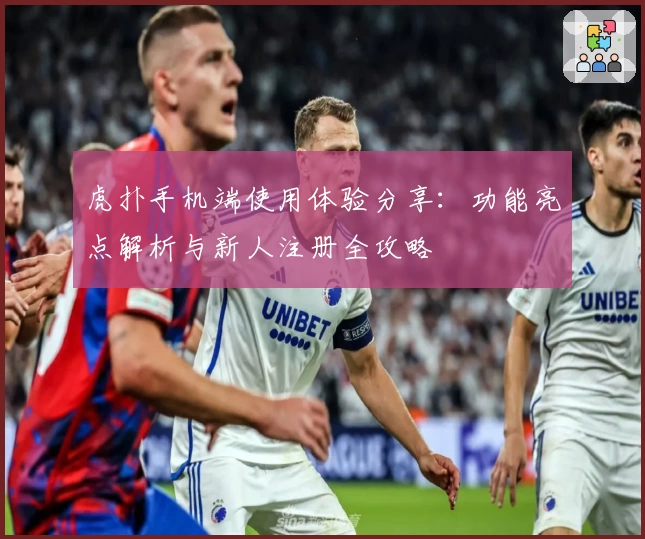 虎扑手机端使用体验分享：功能亮点解析与新人注册全攻略