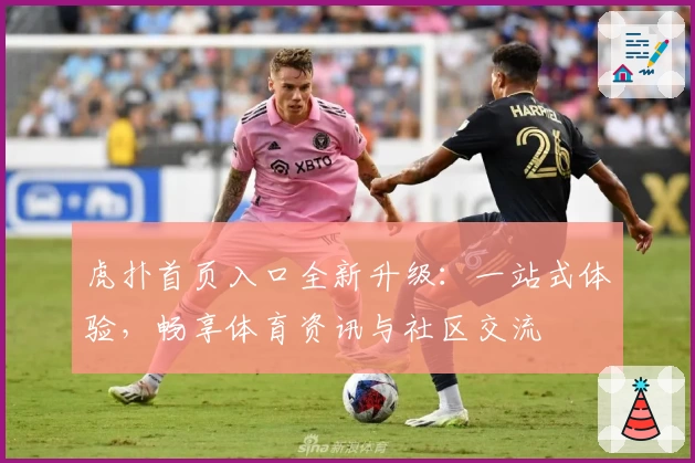 虎扑首页入口全新升级：一站式体验，畅享体育资讯与社区交流