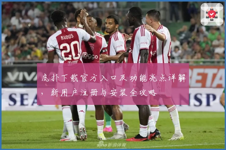 虎扑下载官方入口及功能亮点详解，新用户注册与安装全攻略