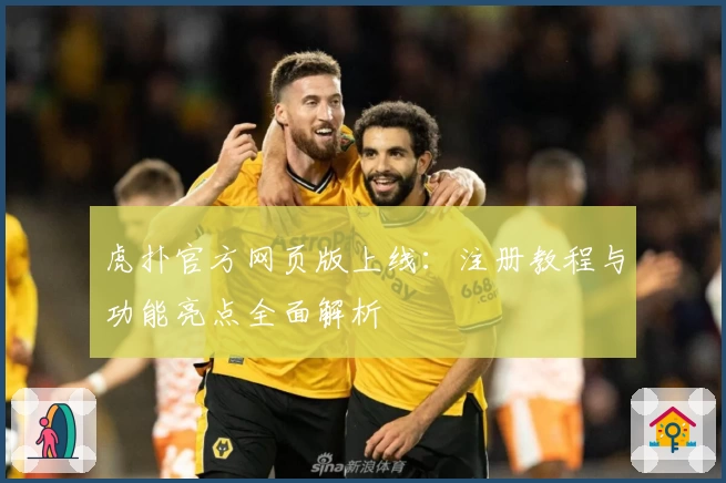 虎扑官方网页版上线：注册教程与功能亮点全面解析