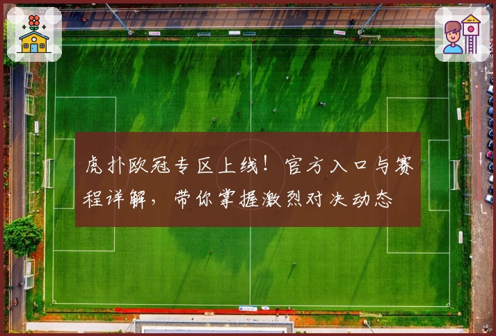 虎扑欧冠专区上线！官方入口与赛程详解，带你掌握激烈对决动态