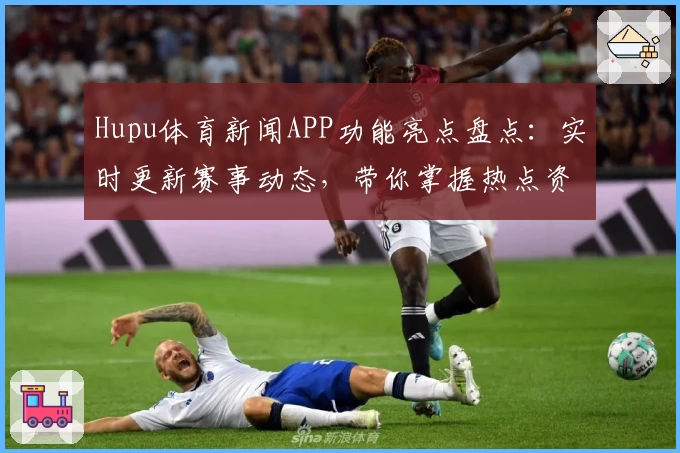Hupu体育新闻APP功能亮点盘点：实时更新赛事动态，带你掌握热点资讯