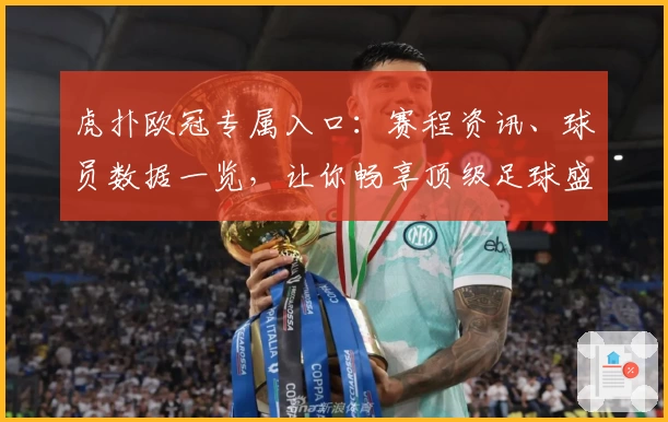 虎扑欧冠专属入口：赛程资讯、球员数据一览，让你畅享顶级足球盛宴