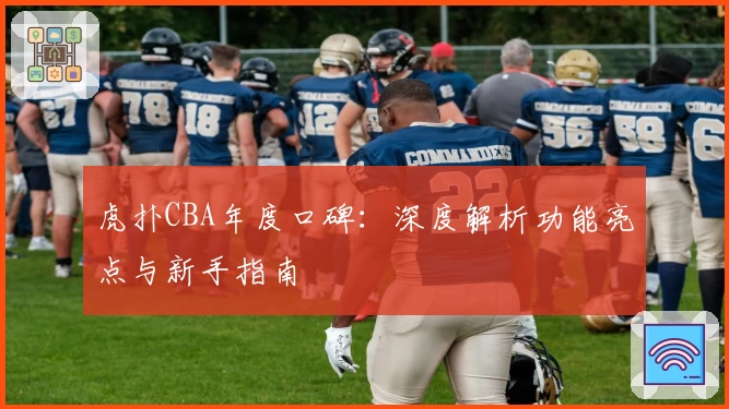 虎扑CBA年度口碑：深度解析功能亮点与新手指南