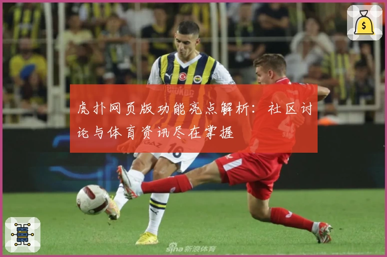 虎扑网页版功能亮点解析：社区讨论与体育资讯尽在掌握