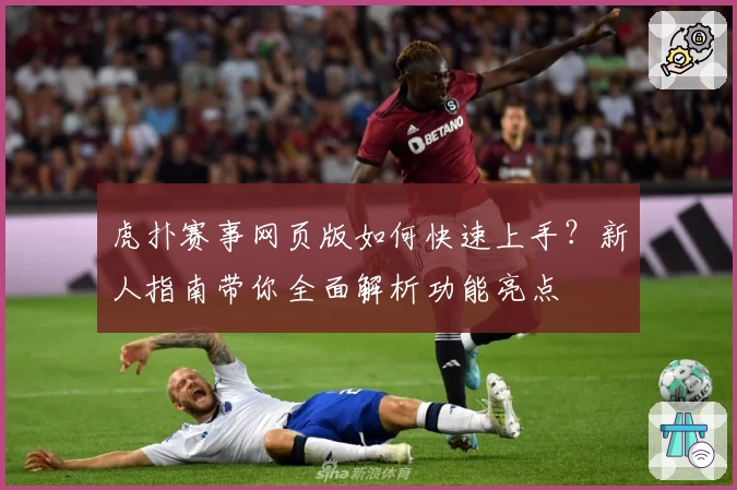 虎扑赛事网页版如何快速上手？新人指南带你全面解析功能亮点