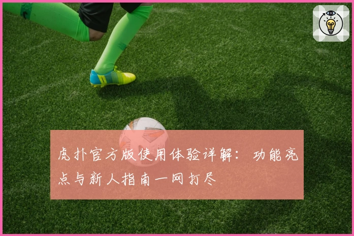 虎扑官方版使用体验详解：功能亮点与新人指南一网打尽